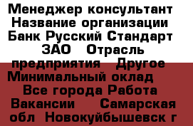 Менеджер-консультант › Название организации ­ Банк Русский Стандарт, ЗАО › Отрасль предприятия ­ Другое › Минимальный оклад ­ 1 - Все города Работа » Вакансии   . Самарская обл.,Новокуйбышевск г.